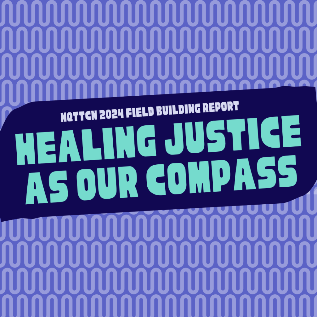 Colorful front cover of the NQTTCN 2024 Field Building Report, Healing Justice as Our Compass. Cover text is in turquoise against patterns of periwinkle and dark blue.